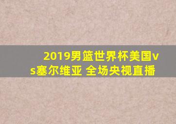 2019男篮世界杯美国vs塞尔维亚 全场央视直播